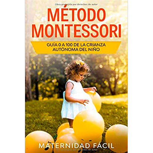 Método Montessori: Guía 0 a 100 de la crianza autónoma del niño